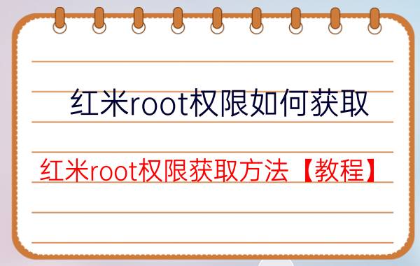 红米root权限如何获取 红米root权限获取方法【教程】